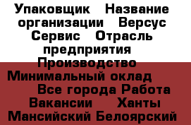 Упаковщик › Название организации ­ Версус Сервис › Отрасль предприятия ­ Производство › Минимальный оклад ­ 24 000 - Все города Работа » Вакансии   . Ханты-Мансийский,Белоярский г.